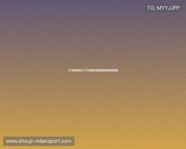 AC米兰贴吧聚焦2026年世界杯足球明星阵容预测与精彩瞬间回顾